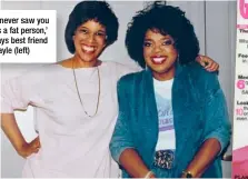  ??  ?? ‘I never saw you as a fat person,’ says best friend Gayle (left)