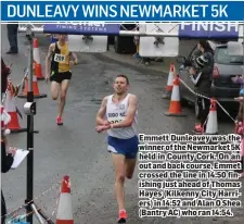  ??  ?? Emmett Dunleavey was the winner of the Newmarket 5K held in County Cork. On an out and back course, Emmet crossed the line in 14:50 finishing just ahead of Thomas Hayes (Kilkenny City Harriers) in 14:52 and Alan O Shea (Bantry AC) who ran 14:54.