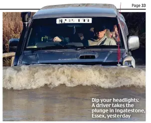  ??  ?? Dip your headlights: A driver takes the plunge in Ingateston­e, Essex, yesterday