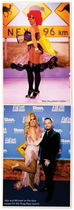  ??  ?? Jojo and Michael on the blue carpet for the Drag Race launch.
“Bite the pillows ladies…”