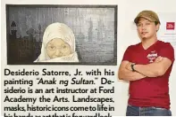  ??  ?? Desiderio Satorre, Jr. with his painting “Anak ng Sultan.” Desiderio is an art instructor at Ford Academy the Arts. Landscapes, masks, historic icons come to life in his hands as art that is forward looking yet rooted in Davao’s heritage.