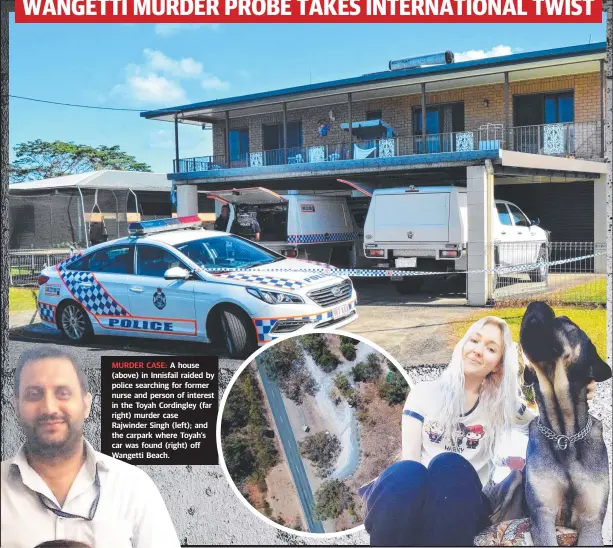  ??  ?? MURDER CASE: A house (above) in Innisfail raided by police searching for former nurse and person of interest in the Toyah Cordingley (far right) murder case Rajwinder Singh (left); and the carpark where Toyah’s car was found (right) off Wangetti Beach.