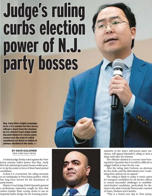  ?? AP ?? Rep. Andy Kim’s (right) campaign to be a U.S. senator for New Jersey will get a boost from the decision by U.S. District Court Judge Zahid Quraishi (below) to remove party control over the order in which candidates are listed on ballots in primary elections in the state.