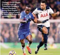  ??  ?? Chelsea’s Victor Moses (L) tries to hold off Tottenham Hotspur’s Moussa Dembele during their English Premier League match at Stamford Bridge on Saturday. –