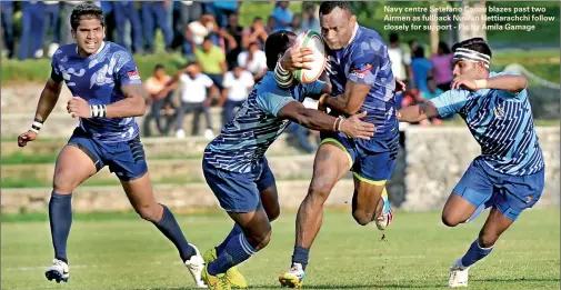  ??  ?? Navy centre Setefano Cacau blazes past two Airmen as fullback Nuwan Hettiarach­chi follow closely for support - Pic by Amila Gamage