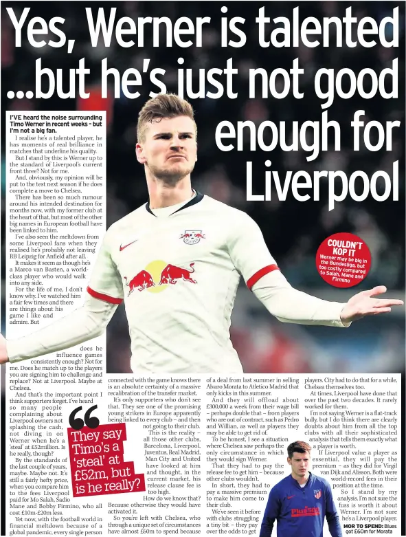  ??  ?? COULDN’T KOP IT Werner may the be big in Bundesliga, too costly but compared to Salah, Mane and Firmino
MOR TO SPEND: Blues got £60m for Morata