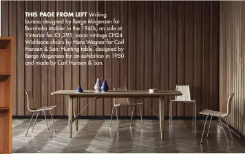  ??  ?? THIS PAGE FROM LEFT Writing bureau designed by Børge Mogensen for Bornholm Mobler in the 1960s, on sale at Vinterior for £1,295; iconic vintage CH24 Wishbone chairs by Hans Wegner for Carl Hansen &amp; Son; Hunting table, designed by Børge Mogensen for an exhibition in 1950 and made by Carl Hansen &amp; Son.