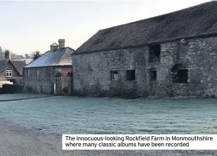  ??  ?? The innocuous-looking Rockfield Farm in Monmouthsh­ire where many classic albums have been recorded