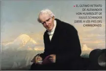  ?? ?? EL ÚLTIMO RETRATO DE ALEXANDER VON HUMBOLDT DE JULIUS SCHRADER (1859). A LOS PIES DEL CHIMBORAZO.