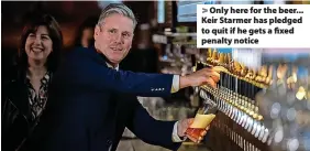  ?? ?? > Only here for the beer... Keir Starmer has pledged to quit if he gets a fixed penalty notice