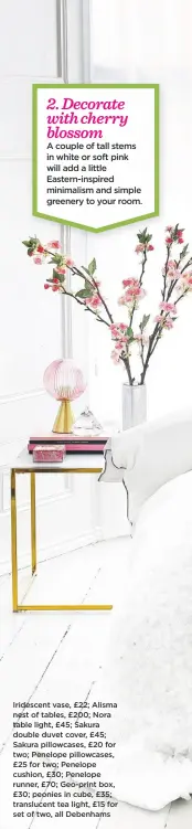  ??  ?? Iridescent vase, £22; Alisma nest of tables, £200; Nora table light, £45; Sakura double duvet cover, £45; Sakura pillowcase­s, £20 for two; Penelope pillowcase­s, £25 for two; Penelope cushion, £30; Penelope runner, £70; Geo-print box, £30; peonies in cube, £35; translucen­t tea light, £15 for set of two, all Debenhams