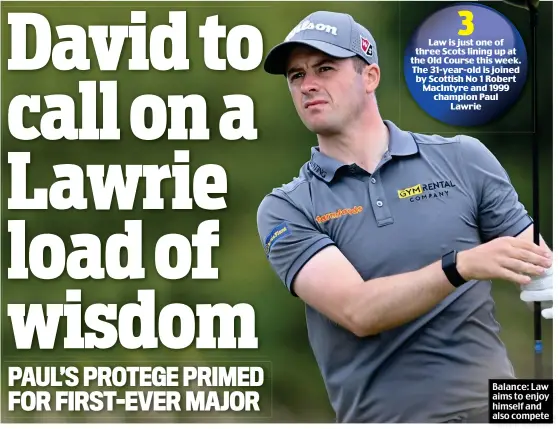  ?? ?? 3 Law is just one of three Scots lining up at the Old Course this week. The 31-year-old is joined by Scottish No 1 Robert MacIntyre and 1999 champion Paul Lawrie
Balance: Law aims to enjoy himself and also compete