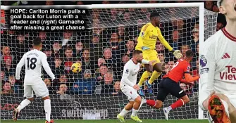  ?? ?? HOPE: Carlton Morris pulls a goal back for Luton with a header and Garnacho after missing a great chance