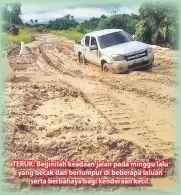  ??  ?? TERUK: Beginilah keadaan jalan pada minggu lalu yang becak dan berlumpur di beberapa laluan serta berbahaya bagi kenderaan kecil.