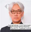  ??  ?? Japanese composer Ryuichi Sakamoto