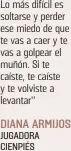  ?? ?? Lo más difícil es soltarse y perder ese miedo de que te vas a caer y te vas a golpear el muñón. Si te caíste, te caíste y te volviste a levantar”
DIANA ARMIJOS JUGADORA CIENPIÉS