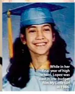  ??  ?? While in her final year of high school, Lopez was cast in low-budget film My Little Girl in 1986.