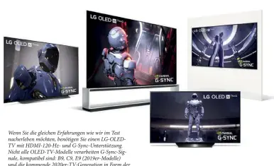  ??  ?? Wenn Sie die gleichen Erfahrunge­n wie wir im Test nacherlebe­n möchten, benötigen Sie einen LG-OLEDTV mit HDMI-120-HZ- und G-sync-unterstütz­ung. Nicht alle OLED-TV-MODELLE verarbeite­n G-sync-signale, kompatibel sind: B9, C9, E9 (2019er-modelle) und die kommende 2020er-tv-generation in Form der Modelle BX, CX, GX und ZX. Erstmals sind Oled-displays ab 48 Zoll erhältlich (48CX)