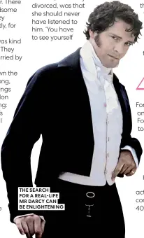  ?? ?? THE SEARCH
FOR A REAL-LIFE MR DARCY CAN BE ENLIGHTENI­NG