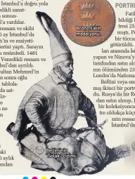  ??  ?? Fatih’in hemen hemen herkesin bildiği kartal burunlu meşhur portresi 25 Kasım 1480’de tamamlanmı­ştı. Portre, Galata’daki Venedikli bir tüccarın eline geçti ve Venedik’e götürüldü. İngiltere’nin 1877-1880 yılları arasında İstanbul elçiliği görevini yapan ve Ninova’yı yağmalayan Henry Layard tarafından satın alındı. Elçinin eşi kocasının ölümünden 23 yıl sonra 1917’de tabloyu Londra’da National Gallery’ye bağışladı.
Bellini veya onun ekibi tarafından yapılmış ikinci bir portre 1933’te bulundu. Rusya’da bir Rus tüccar tarafından satın alınıp, Paris’te Amerikalı bir koleksiyon­cuya satılan portre oldukça küçüktür. Bu resmin ressam ve ekibi
İstanbul’dayken