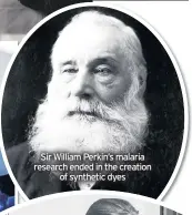  ??  ?? Sir William Perkin’s malaria research ended in the creation of synthetic dyes