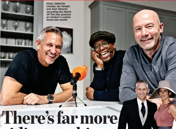  ??  ?? GOAL DEBATE: Lineker, Ian Wright and Alan Shearer recording the Match
Of The Day podcast at Lineker’s London home last month