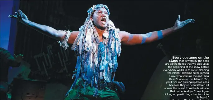  ?? (Courtesy Photo/Joan Marcus) ?? “Every costume on the stage that is worn by the gods are all the things that we pick up at the beginning of the show before everybody walks in as we’re cleaning the island,” explains actor Tamyra Gray, who stars as the god Papa Ge in “Once on This Island.” “So, you’ll see me picking up Coke cans because they’ve been littered all across the island from the hurricane that came. And you’ll see Agwe picking up plastic bags that turn into his beard.”