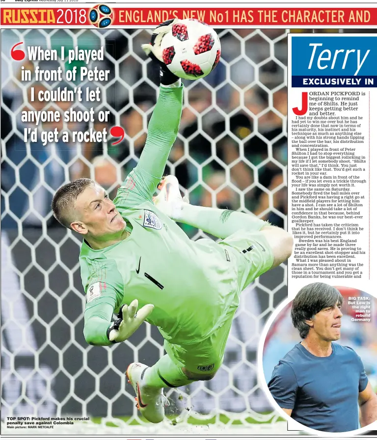  ?? Main picture: MARK METCALFE ?? TOP SPOT: Pickford makes his crucial penalty save against Colombia BIG TASK: But Low is the right man to rebuild Germany