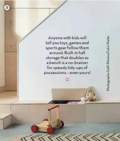  ??  ?? Anyone with kids will tell you toys, games and sports gear follow them around. Built-in hall storage that doubles as a bench is a no-brainer for speedy tidy-ups of possession­s – even yours!