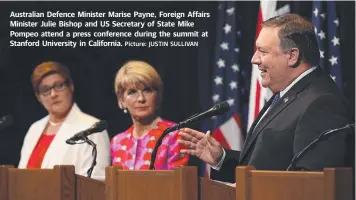  ?? Picture: JUSTIN SULLIVAN ?? Australian Defence Minister Marise Payne, Foreign Affairs Minister Julie Bishop and US Secretary of State Mike Pompeo attend a press conference during the summit at Stanford University in California.