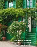  ?? ?? Visit Monet’s home and the gardens he spent half his life painting (left)