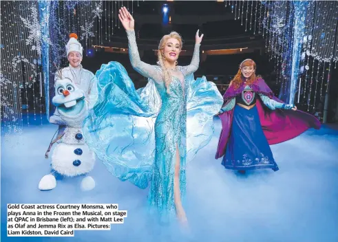  ?? ?? Gold Coast actress Courtney Monsma, who plays Anna in the Frozen the Musical, on stage at QPAC in Brisbane (left); and with Matt Lee as Olaf and Jemma Rix as Elsa. Pictures: Liam Kidston, David Caird