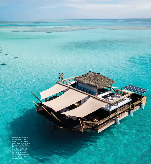  ??  ?? Cloud 9, a floating bar off the coast of Viti Levu. Opposite, from top: Inside an overwater bungalow at the Hilton Moorea; Corsican-born chef Damien RinaldiDov­io combines classic French gastronomy with Polynesian flavors at his La Villa Mahana on Bora Bora.