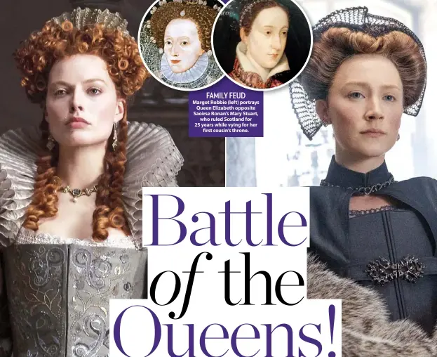  ??  ?? FAMILY FEUD Margot Robbie (left) portrays Queen Elizabeth opposite Saoirse Ronan’s Mary Stuart, who ruled Scotland for 25 years while vying for her first cousin’s throne.