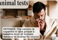  ?? ?? DEFENCE: The vaccine is expected to give people a baseline level of immune memory to diverse flu strains