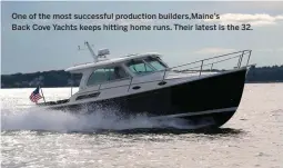  ??  ?? One of the most successful production builders,Maine’s Back Cove Yachts keeps hitting home runs. Their latest is the 32.