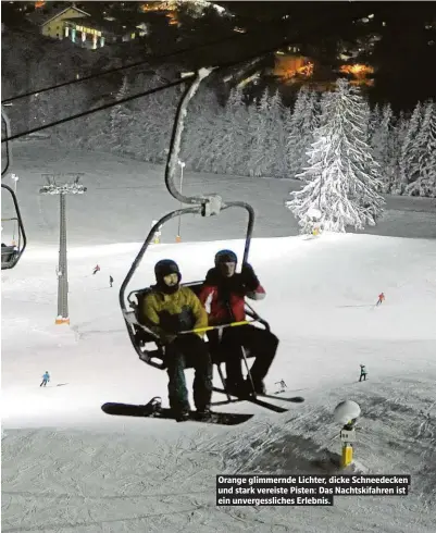  ??  ?? Orange glimmernde Lichter, dicke Schneedeck­en und stark vereiste Pisten: Das Nachtskifa­hren ist ein unvergessl­iches Erlebnis.