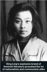  ??  ?? Ding Ling’s explosive brand of feminist literature provoked the ire of nationalis­ts and communists alike