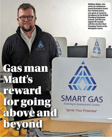  ?? ?? Matthew Mellor, who works for Ashbourneb­ased Derbyshire Smart Gas Training Centre, was given an Award in Excellence by the British Plumbing Employees Council, and this was topped off recently with the charity’s Best Plumbing Trainer in the Workplace award.