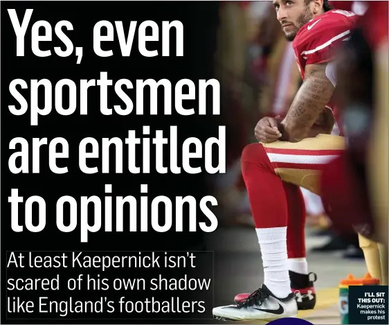  ??  ?? I’LL SIT THIS OUT: Kaepernick makes his protest