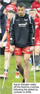  ??  ?? Aaron Shingler walks off the field on crutches following the defeat by Leinster in 2018.