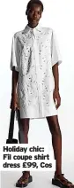  ?? ?? Holiday chic: Fil coupe shirt dress £99, Cos