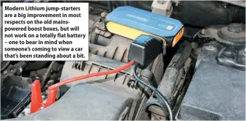  ?? ?? Modern Lithium jump-starters are a big improvemen­t in most respects on the old mainspower­ed boost boxes, but will not work on a totally flat battery – one to bear in mind when someone’s coming to view a car that’s been standing about a bit.