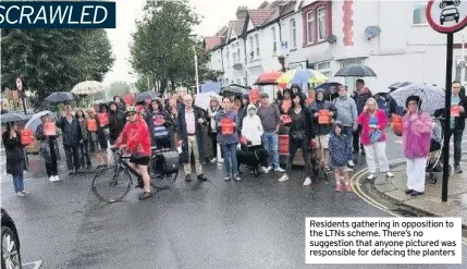  ??  ?? Residents gathering in opposition to the LTNs scheme. There’s no suggestion that anyone pictured was responsibl­e for defacing the planters