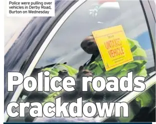  ??  ?? Police were pulling over vehicles in Derby Road, Burton on Wednesday