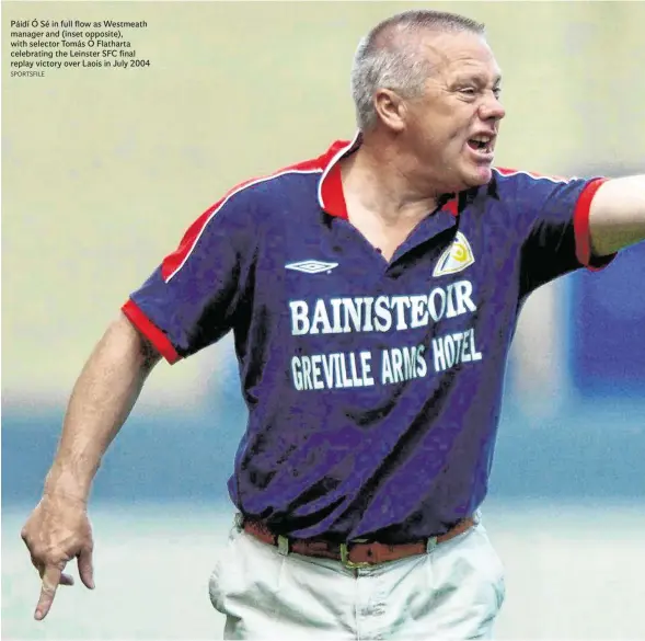  ?? SPORTSFILE ?? Páidí Ó Sé in full flow as Westmeath manager and (inset opposite), with selector Tomás Ó Flatharta celebratin­g the Leinster SFC final replay victory over Laois in July 2004