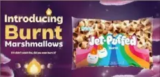  ?? Jet-Puffed ?? Jet-Puffed is debuting a burnt flavored marshmallo­w that will recreate the taste of those cooked over a campfire.