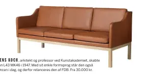  ?? ?? MOGENSKOCH , arkitekt og professor ved Kunstakade­miet, skabte sofaen L43 MK46 i 1947. Med sit enkle formsprog står den også distancen i dag, og derfor relanceres den af FDB. Fra 30.000 kr.