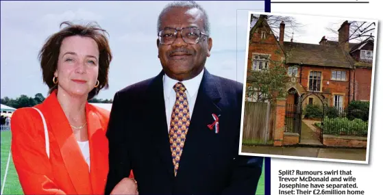  ??  ?? Split? Rumours swirl that Trevor McDonald and wife Josephine have separated. Inset: Their £2.6million home