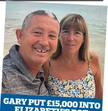  ?? ?? GARY PUT £15,000 INTO ELIZABETH’S POT
